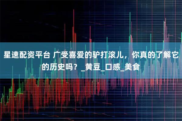 星速配资平台 广受喜爱的驴打滚儿，你真的了解它的历史吗？_黄豆_口感_美食