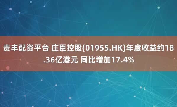 责丰配资平台 庄臣控股(01955.HK)年度收益约18.36亿港元 同比增加17.4%