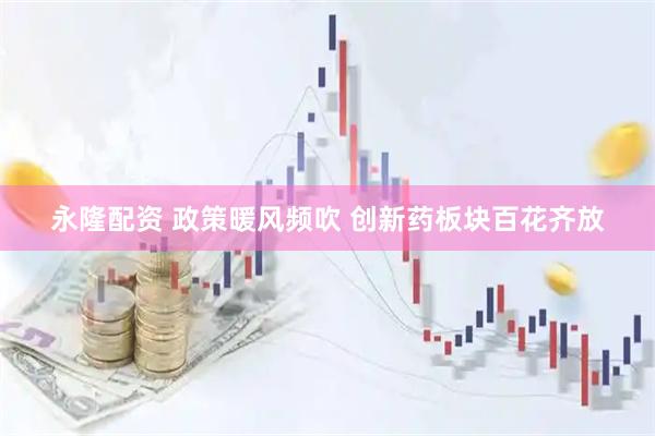 永隆配资 政策暖风频吹 创新药板块百花齐放