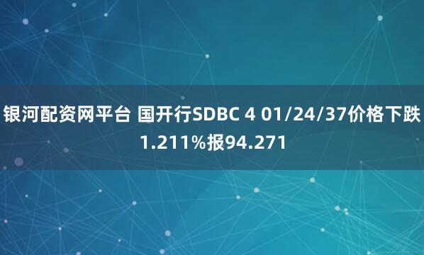 银河配资网平台 国开行SDBC 4 01/24/37价格下跌1.211%报94.271