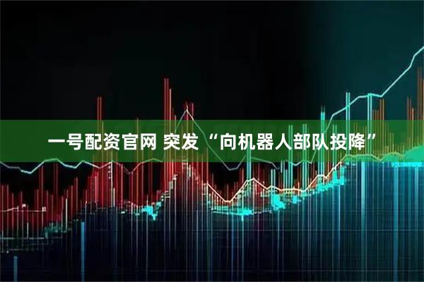 一号配资官网 突发 “向机器人部队投降”