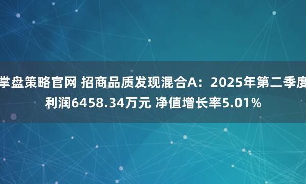 掌盘策略官网 招商品质发现混合A：2025年第二季度利润6458.34万元 净值增长率5.01%