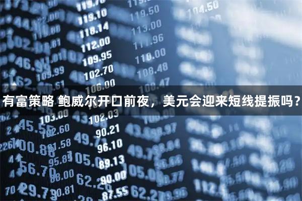 有富策略 鲍威尔开口前夜，美元会迎来短线提振吗？