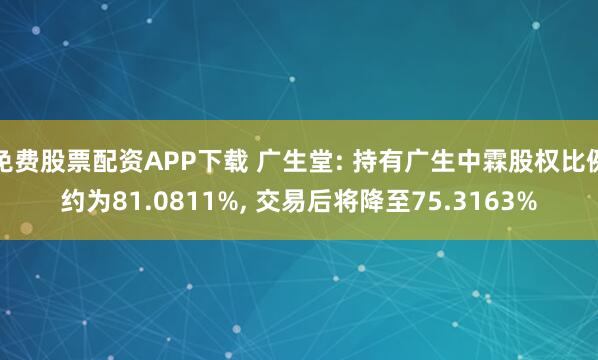 免费股票配资APP下载 广生堂: 持有广生中霖股权比例约为81.0811%, 交易后将降至75.3163%