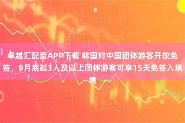 卓越汇配资APP下载 韩国对中国团体游客开放免签，9月底起3人及以上团体游客可享15天免签入境