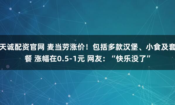 天诚配资官网 麦当劳涨价！包括多款汉堡、小食及套餐 涨幅在0.5-1元 网友：“快乐没了”