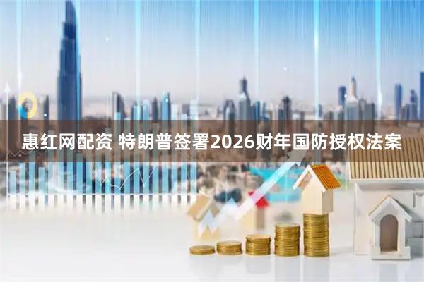 惠红网配资 特朗普签署2026财年国防授权法案