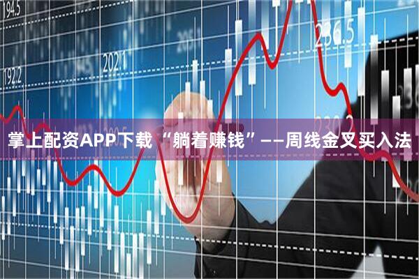 掌上配资APP下载 “躺着赚钱”——周线金叉买入法