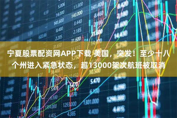 宁夏股票配资网APP下载 美国，突发！至少十八个州进入紧急状态，超13000架次航班被取消