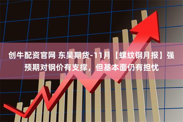 创牛配资官网 东吴期货-11月【螺纹钢月报】强预期对钢价有支撑，但基本面仍有担忧