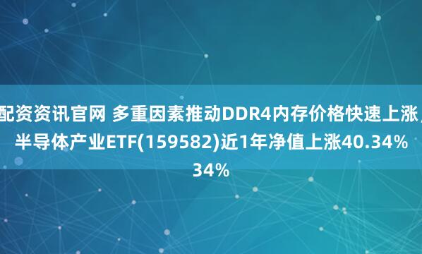 配资资讯官网 多重因素推动DDR4内存价格快速上涨，半导体产业ETF(159582)近1年净值上涨40.34%