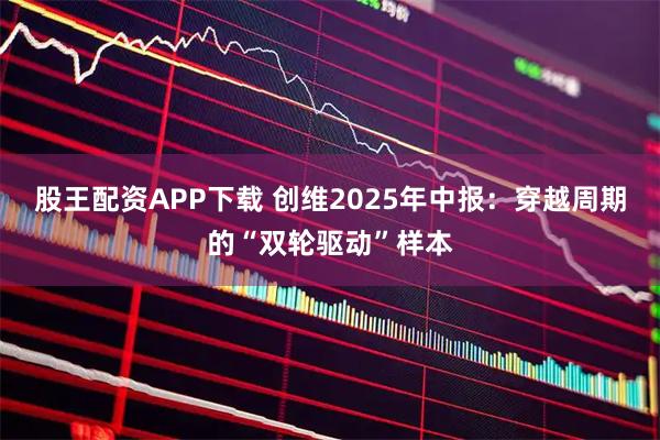 股王配资APP下载 创维2025年中报：穿越周期的“双轮驱动”样本