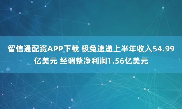 智信通配资APP下载 极兔速递上半年收入54.99亿美元 经调整净利润1.56亿美元