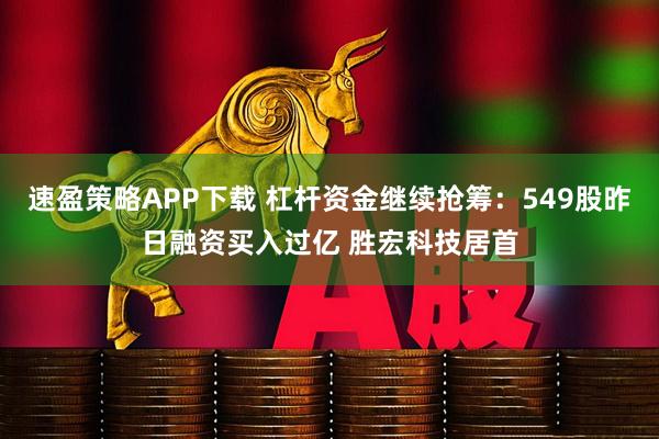 速盈策略APP下载 杠杆资金继续抢筹：549股昨日融资买入过亿 胜宏科技居首