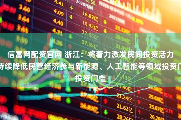 信富网配资官网 浙江：将着力激发民间投资活力，持续降低民营经济参与新能源、人工智能等领域投资门槛